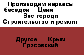 Производим каркасы беседок. › Цена ­ 22 000 - Все города Строительство и ремонт » Другое   . Крым,Грэсовский